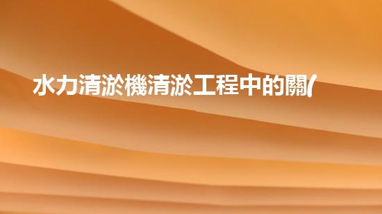 水力清淤機清淤工程中的關(guān)鍵技術(shù)和挑戰(zhàn)探討，如何提升施工效率與安全性！